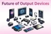 Future of Output Devices Amazing Trends You Can’t Ignore - Post Thumbnail